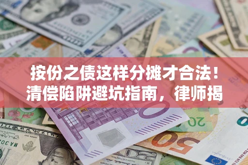 济南按份之债这样分摊才合法！清偿陷阱避坑指南，律师揭秘关键条款