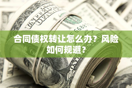 济南合同债权转让怎么办？风险如何规避？