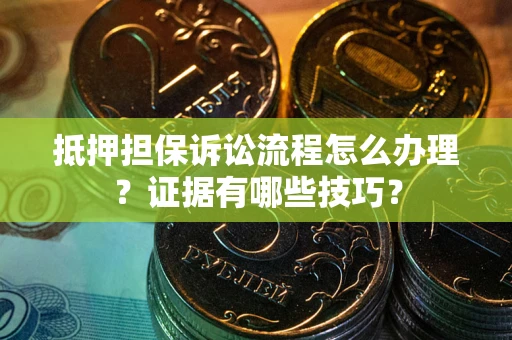 济南抵押担保诉讼流程怎么办理？证据有哪些技巧？