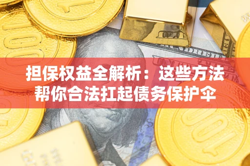 济南担保权益全解析：这些方法帮你合法扛起债务保护伞