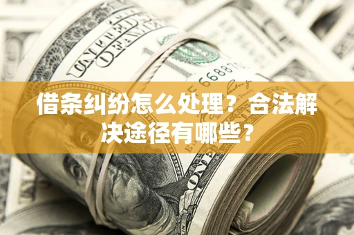 济南借条纠纷怎么处理？合法解决途径有哪些？