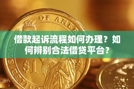 济南借款起诉流程如何办理？如何辨别合法借贷平台？