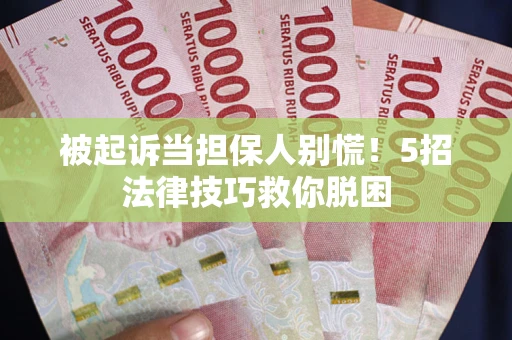 济南被起诉当担保人别慌！5招法律技巧救你脱困