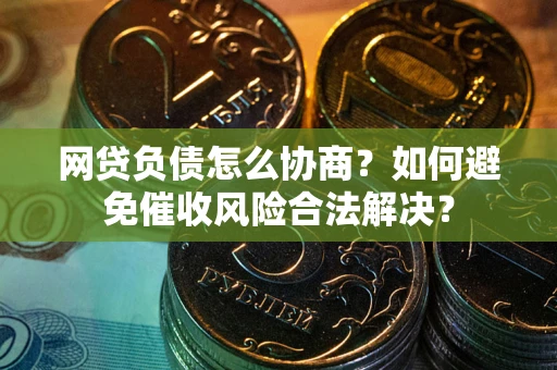 济南网贷负债怎么协商？如何避免催收风险合法解决？