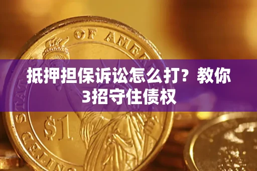 济南抵押担保诉讼怎么打？教你3招守住债权