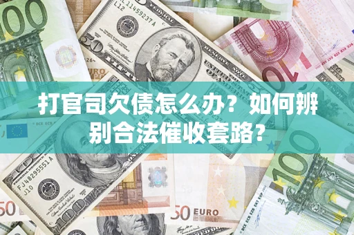 济南打官司欠债怎么办？如何辨别合法催收套路？