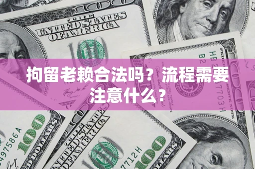 济南拘留老赖合法吗？流程需要注意什么？