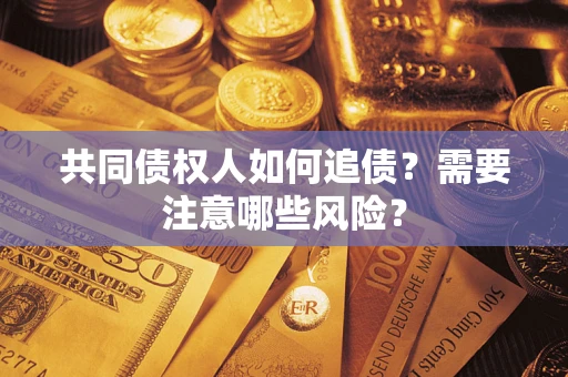 济南共同债权人如何追债？需要注意哪些风险？