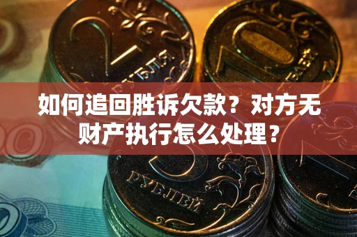 济南如何追回胜诉欠款？对方无财产执行怎么处理？
