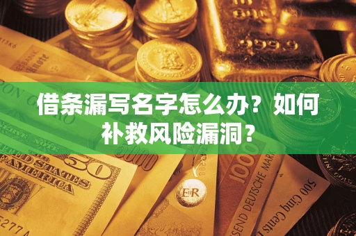 济南借条漏写名字怎么办？如何补救风险漏洞？