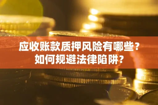 济南应收账款质押风险有哪些？如何规避法律陷阱？