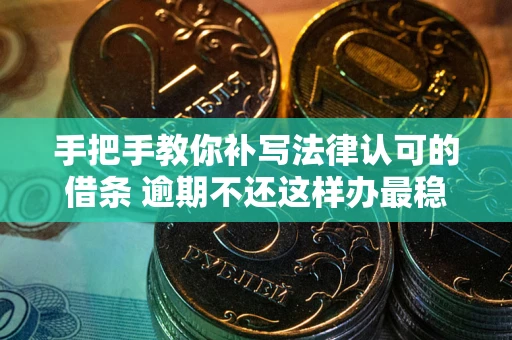 济南手把手教你补写法律认可的借条 逾期不还这样办最稳妥