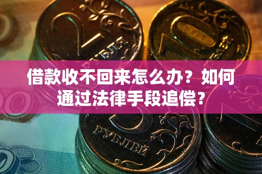 济南借款收不回来怎么办？如何通过法律手段追偿？