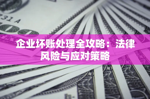 济南企业坏账处理全攻略：法律风险与应对策略