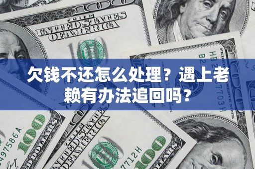 济南欠钱不还怎么处理？遇上老赖有办法追回吗？