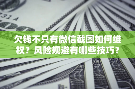 济南欠钱不只有微信截图如何维权？风险规避有哪些技巧？