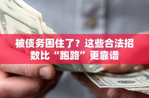 济南被债务困住了？这些合法招数比“跑路”更靠谱