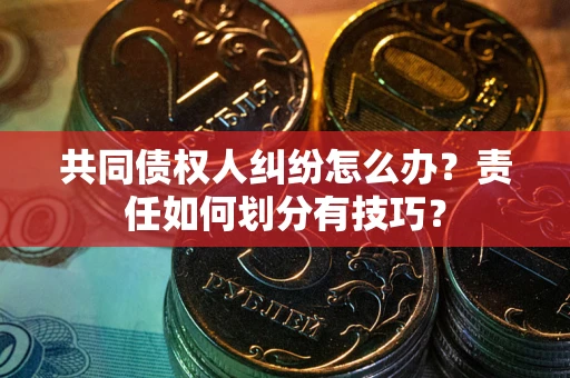 济南共同债权人纠纷怎么办？责任如何划分有技巧？