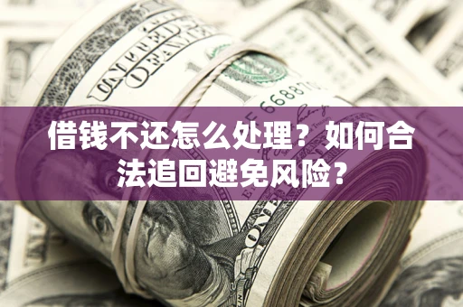 济南借钱不还怎么处理？如何合法追回避免风险？