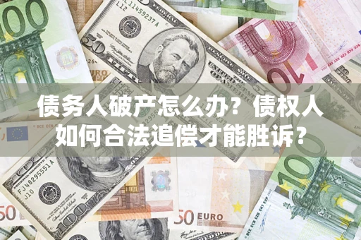 济南债务人破产怎么办？债权人如何合法追偿才能胜诉？