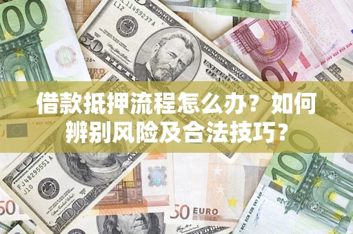 济南借款抵押流程怎么办？如何辨别风险及合法技巧？