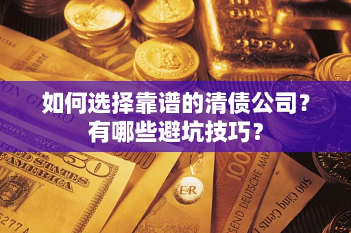 济南如何选择靠谱的清债公司？有哪些避坑技巧？
