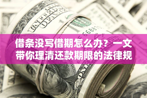 济南借条没写借期怎么办？一文带你理清还款期限的法律规则