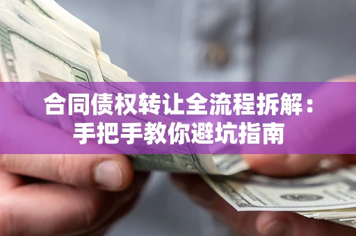 济南合同债权转让全流程拆解：手把手教你避坑指南