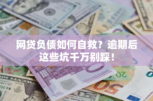 济南网贷负债如何自救？逾期后这些坑千万别踩！