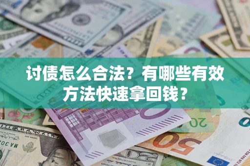 济南讨债怎么合法？有哪些有效方法快速拿回钱？