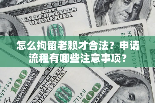 济南怎么拘留老赖才合法？申请流程有哪些注意事项？