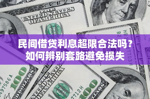 济南民间借贷利息超限合法吗？如何辨别套路避免损失