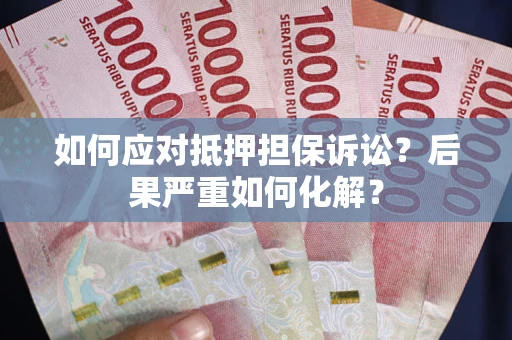 济南如何应对抵押担保诉讼？后果严重如何化解？