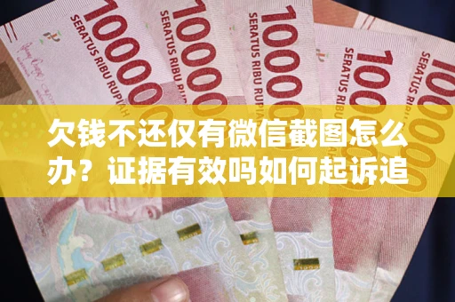 济南欠钱不还仅有微信截图怎么办？证据有效吗如何起诉追回欠款？