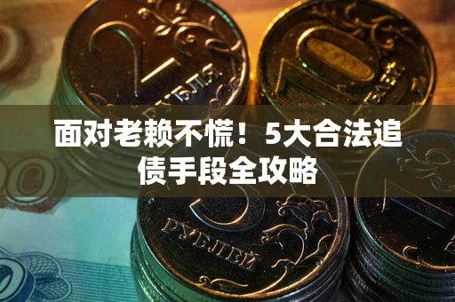 济南面对老赖不慌！5大合法追债手段全攻略
