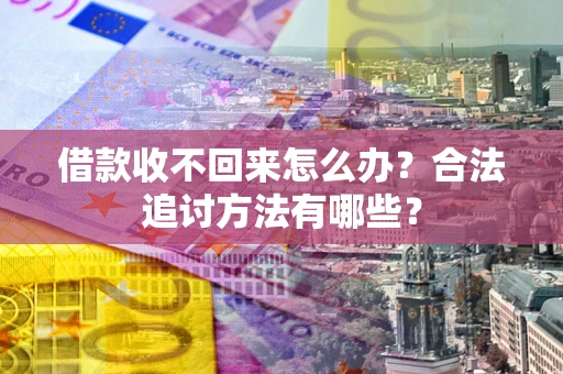 济南借款收不回来怎么办？合法追讨方法有哪些？