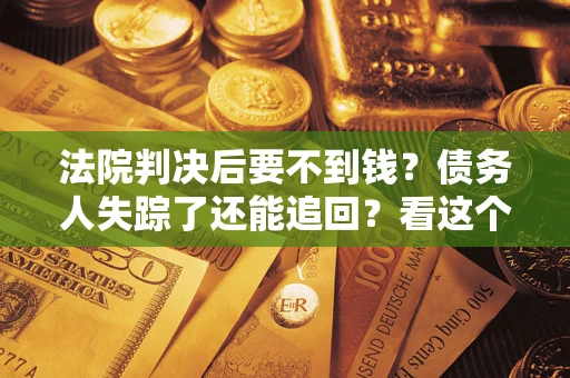 济南法院判决后要不到钱？债务人失踪了还能追回？看这个方法！