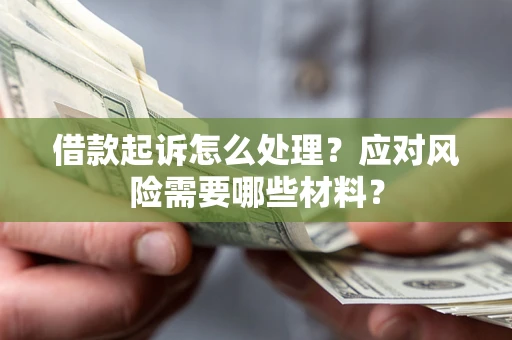 济南借款起诉怎么处理？应对风险需要哪些材料？