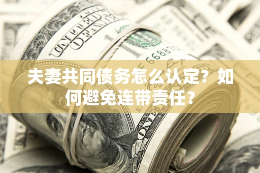 济南夫妻共同债务怎么认定？如何避免连带责任？