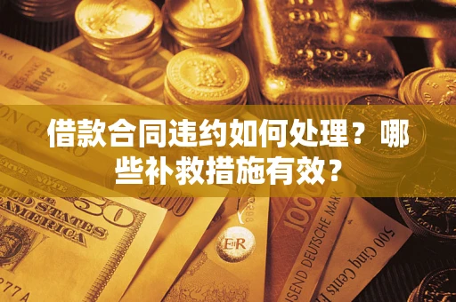 济南借款合同违约如何处理？哪些补救措施有效？