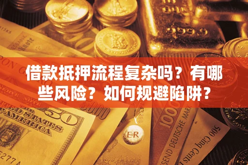 济南借款抵押流程复杂吗？有哪些风险？如何规避陷阱？