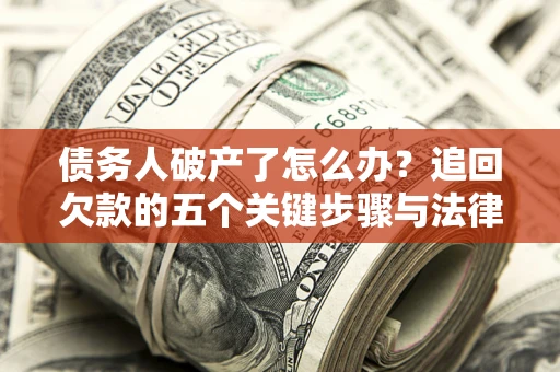 济南债务人破产了怎么办？追回欠款的五个关键步骤与法律策略