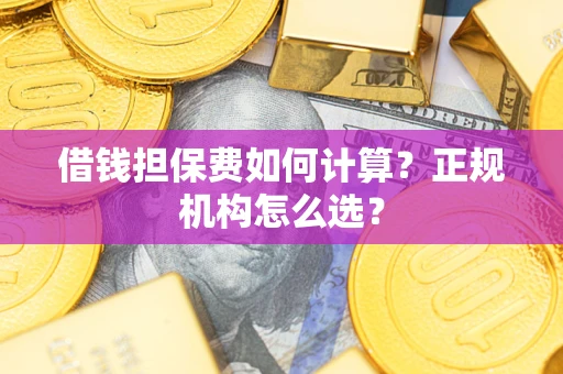 济南借钱担保费如何计算？正规机构怎么选？