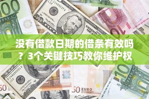 济南没有借款日期的借条有效吗？3个关键技巧教你维护权益