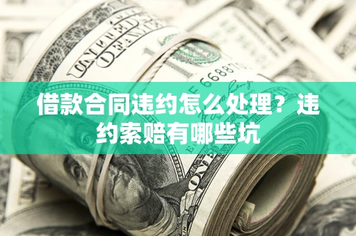 济南借款合同违约怎么处理？违约索赔有哪些坑