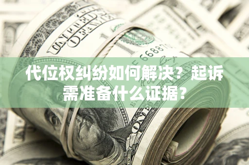 济南代位权纠纷如何解决？起诉需准备什么证据？