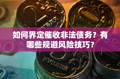 济南如何界定催收非法债务？有哪些规避风险技巧？