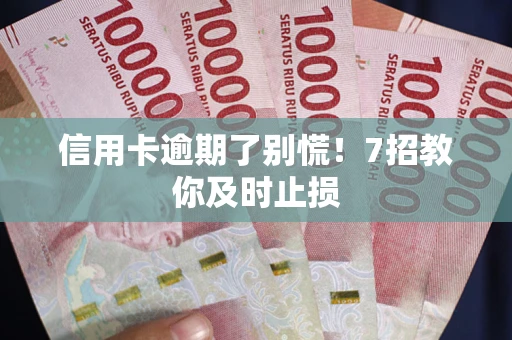 济南信用卡逾期了别慌！7招教你及时止损