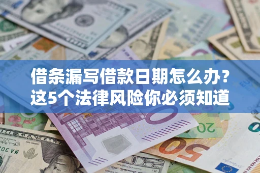 济南借条漏写借款日期怎么办？这5个法律风险你必须知道