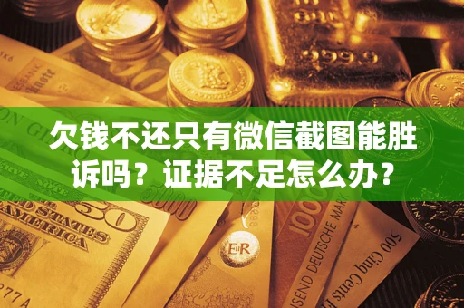 济南欠钱不还只有微信截图能胜诉吗？证据不足怎么办？